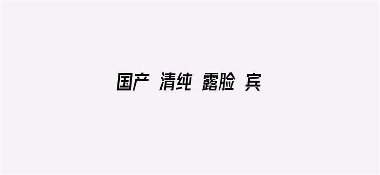 >国产 清纯 露脸 宾馆 在线播放横幅海报图